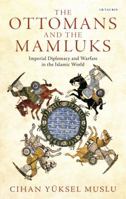 The Ottomans and the Mamluks: Imperial Diplomacy and Warfare in the Islamic World 1784536709 Book Cover