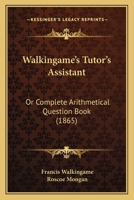 Walkingame's Tutor's Assistant: Or Complete Arithmetical Question Book 1104525356 Book Cover