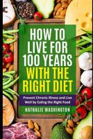 How to Live for 100 Years With The right Diet: Prevent Chronic Illness and Live Well by Eating the Right Food 1096152541 Book Cover