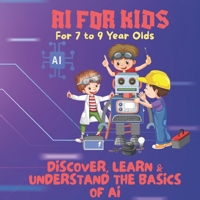AI FOR KIDS-DISCOVER, LEARN & UNDERSTAND THE BASICS OF AI: A Premium Guide to Artificial Intelligence for Young Thinkers (AI & STEM) B0FCCZ4FPF Book Cover