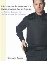 A Leadership Perspective for Understanding Police Suicide: An Analysis Based on the Suicide Attitude Questionnaire 1581123876 Book Cover