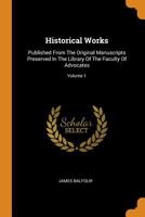 Historical Works: Published From The Original Manuscripts Preserved In The Library Of The Faculty Of Advocates; Volume 1 1021525855 Book Cover
