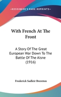 With French at the front; a story of the Great European War down to the Battle of the Aisne 1378684435 Book Cover