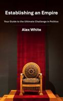 Establishing an Empire: Your Guide to the Ultimate Challenge in Politics B0FHPBWV1K Book Cover