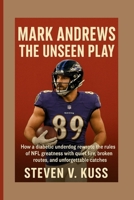 Mark Andrews: The Unseen Play: How a diabetic underdog rewrote the rules of NFL greatness with quiet fire, broken routes, and unforgettable catches B0FPX1YN7N Book Cover