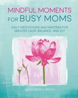 Mindful Moments for Busy Moms: Daily meditations and mantras for greater calm, balance, and joy 1782496513 Book Cover