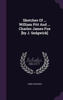 Sketches of ... William Pitt and ... Charles James Fox [By J. Sedgwick] 1276982232 Book Cover