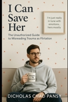 I Can Save Her: The Unauthorized Guide to Misreading Trauma as Flirtation (Ruin Your Life Now) B0F5NV14JQ Book Cover