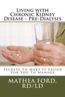 Living with Chronic Kidney Disease - Pre-Dialysis: Secrets To Make It Easier For You To Manage 1477504036 Book Cover