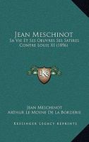 Jean Meschinot: Sa Vie Et Ses Oeuvres Ses Satires Contre Louis XI (1896) 1166159248 Book Cover