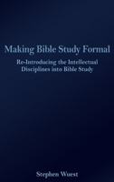 Making Bible Study Formal: Re-Introducing the Intellectual Disciplines into Bible Study 1645301508 Book Cover