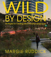 Wild By Design: Strategies for Creating Life-Enhancing Landscapes 1610915984 Book Cover