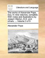 The Works of Alexander Pope, Esq: In Nine Volumes, Complete. with Notes and Illustrations by Joseph Warton, D.D. and Others, Volume 3 1357597614 Book Cover
