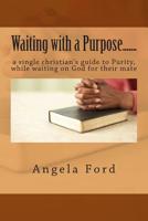 Waiting with a Purpose.......: A Single Christian's Guide to Purity, While Waiting on God for Their Mate 1500373907 Book Cover