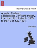 Annals of Ireland ecclesiastical, civil and military, from the 19th of March, 1535, to the 12th of July, 1691 1241554129 Book Cover