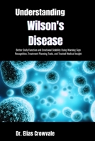 Understanding Wilson's Disease: Better Daily Function and Emotional Stability Using Warning Sign Recognition, Treatment Planning Tools, and Trusted Medical Insight B0GRWCJVT7 Book Cover