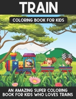 Train Coloring Book For Kids: A Super Amazing Trains Coloring Activity Book For Kids And Teenagers. Great Gift For Boys & Girls. 171286520X Book Cover