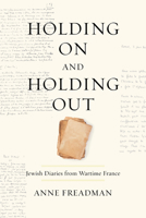 Holding on and Holding Out: Jewish Diaries from Wartime France 1487525192 Book Cover