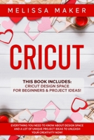 Cricut: This Book Includes: Cricut Design Space For Beginners & Project Ideas! Everything you need to know about Design Space and a lot of Unique Project Ideas to unleash your Creativity NOW! 1801258708 Book Cover