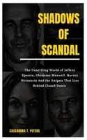 Shadows of Scandal: The Unsettling World of Jeffrey Epstein, Ghislaine Maxwell, Harvey Weinstein And the Enigma That Lies Behind Closed Do B0CRPMB4TM Book Cover