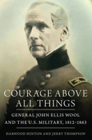 Courage Above All Things: General John Ellis Wool and the U.S. Military, 1812–1863 0806167246 Book Cover