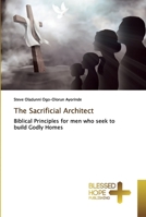 The Sacrificial Architect: Biblical Principles for men who seek to build Godly Homes 6137887561 Book Cover