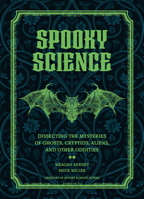 Spooky Science: Dissecting the Mysteries of Ghosts, Cryptids, Aliens, and Other Oddities 1577154797 Book Cover