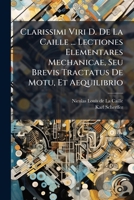 Clarissimi Viri D. De La Caille ... Lectiones Elementares Mechanicae, Seu Brevis Tractatus De Motu, Et Aequilibrio 1179568222 Book Cover