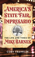 America's State Fair Impresario: The Life and Time of Mike Barnes 1493053817 Book Cover