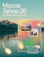 macOS Tahoe 26 for Seniors and Beginners: A Simplified Step-by-Step Manual with Troubleshooting Tips, and Advanced Settings Explained B0G46W1BHQ Book Cover