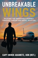 Unbreakable Wings : Piloting the Impossible Journey Through Cancer and Naval Aviation 196678628X Book Cover