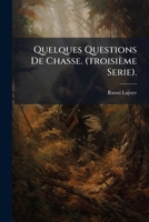 Quelques Questions De Chasse. (troisième Serie).: Avec Un Supplément Anecdotique Et Une Lettre À M. Le Président Du Sénat A Propos De La Nouvelle Loi Sur La Chasse... 1275314422 Book Cover