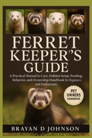FERRET KEEPER’S GUIDE: A Practical Manual to Care, Habitat Setup, Feeding, Behavior, and Ownership Handbook for Beginners and Enthusiasts B0FQSMJPGN Book Cover