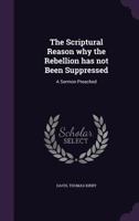 The Scriptural Reason Why the Rebellion Has Not Been Suppressed: A Sermon Preached 0526623691 Book Cover