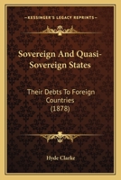 Sovereign And Quasi-Sovereign States: Their Debts To Foreign Countries (1878) 1145497993 Book Cover