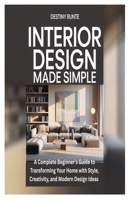 INTERIOR DESIGN MADE SIMPLE: A Complete Beginner’s Guide to Transforming Your Home with Style, Creativity, and Modern Design Ideas B0FQPHHKS9 Book Cover
