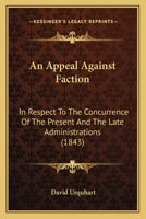 An Appeal Against Faction, in Respect of the Concurrence of the Present and the State Administrations, to Prevent the House of Commons From Performing Its Highest Duties 1145764371 Book Cover