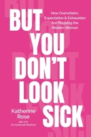 But You Don't Look Sick: How Overwhelm, Expectation & Exhaustion Are Plaguing the Modern Woman 199872137X Book Cover