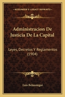 Administracion De Justicia De La Capital: Leyes, Decretos Y Reglamentos (1904) 1160770670 Book Cover