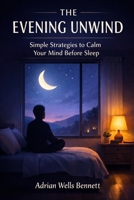 The Evening Unwind: Simple Strategies to Calm Your Mind Before Sleep B0GWJDSGTY Book Cover