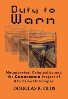 Duty to Warn: Metaphysical Criminality and the Condemned Project of AI's False Ontologies B0F835KKYP Book Cover