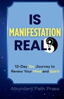 Is Manifestation Real? 12-Day Tao Journey to Renew Your Mind and Spirit: Stop Negative Thinking, Unlock the Law of Attraction, and Experience Spiritual Growth (Tao of Manifestation Series) 0473760029 Book Cover
