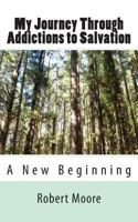 My Journey Through Addictions to Salvation: A New Beginning 1483957535 Book Cover