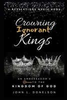 Crowning Ignorant Kings: An Ambassador's Key to the Kingdom of God (Crowning Ignorant Kings: Cultivating A Kingdom Culture) B0DXPWLVX1 Book Cover