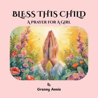 BLESS THIS CHILD: A PRAYER FOR A GIRL B0GDW22XH8 Book Cover