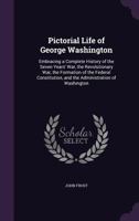 Pictorial Life of George Washington: Embracing a Complete History of the Seven Years War, the Revolutionary War, the Formation of the Federal Constitution, and the Administration of Washington 1616589396 Book Cover