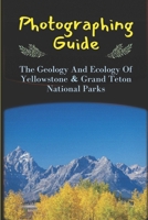 Photographing Guide: The Geology And Ecology Of Yellowstone & Grand Teton National Parks: Grand Teton Picture B09DDRGRKY Book Cover
