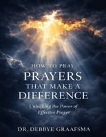 How to Pray Prayers that Make a Difference: Unlocking the Power of Effective Prayer 0991558324 Book Cover