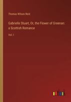 Gabrielle Stuart, Or, the Flower of Greenan: a Scottish Romance: Vol. I 3385108187 Book Cover