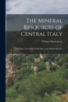 The Mineral Resources of Central Italy: Including a Description of the Mines and Marble Quarries 1017966168 Book Cover